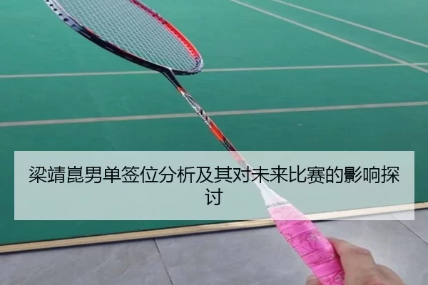 梁靖崑男单签位分析及其对未来比赛的影响探讨